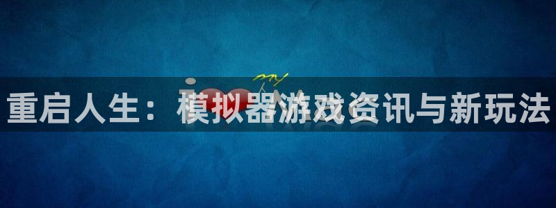 极悦娱乐平台登录线路：重启人生：模拟器游戏资讯与新玩法