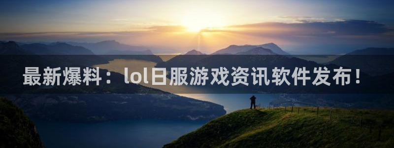 极悦娱乐登录网址：最新爆料：lol日服游戏资讯软件发布！