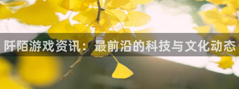 极悦娱乐登录：阡陌游戏资讯：最前沿的科技与文化动态