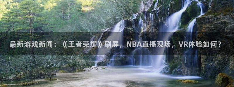 极悦娱乐注册网站：最新游戏新闻：《王者荣耀》刷屏，NBA直播