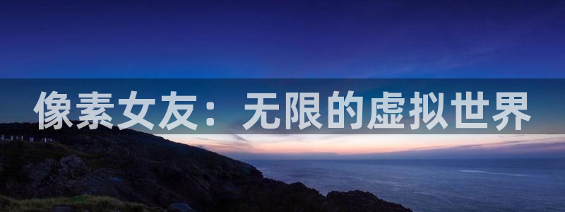 极悦娱乐下载链接：像素女友：无限的虚拟世界