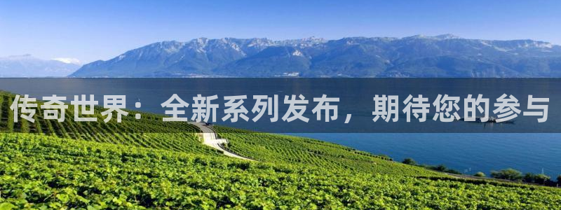 极悦娱乐登录网址：传奇世界：全新系列发布，期待您的参与