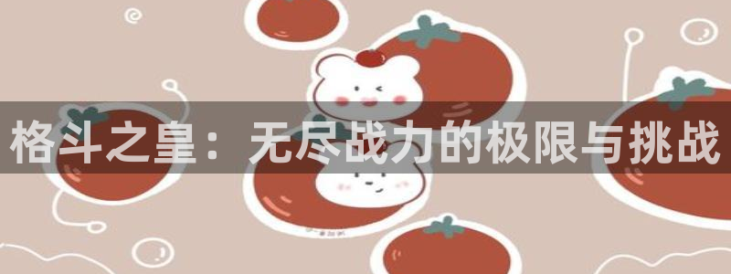 手机极悦娱乐下载安装：格斗之皇：无尽战力的极限与挑战