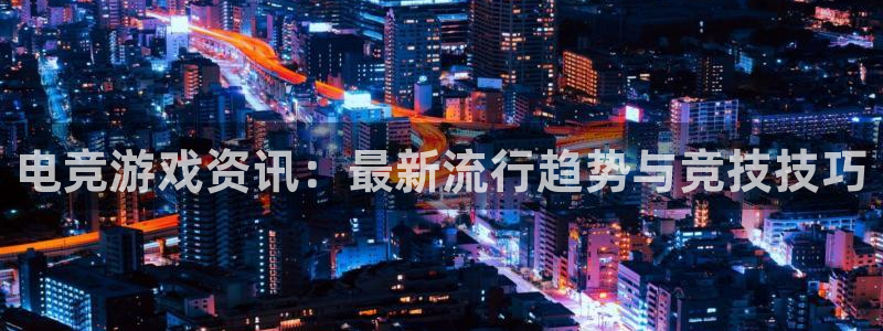 极悦娱乐的意思：电竞游戏资讯：最新流行趋势与竞技技巧